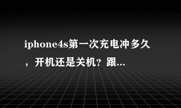 iphone4s第一次充电冲多久，开机还是关机？跟其他手机一样放空电猛冲十多个小时？