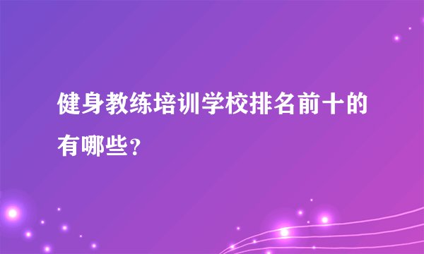 健身教练培训学校排名前十的有哪些？