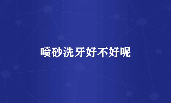 喷砂洗牙好不好呢