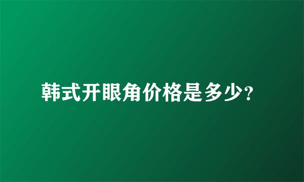 韩式开眼角价格是多少？