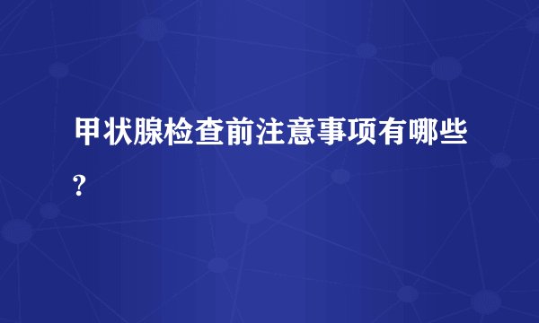 甲状腺检查前注意事项有哪些?