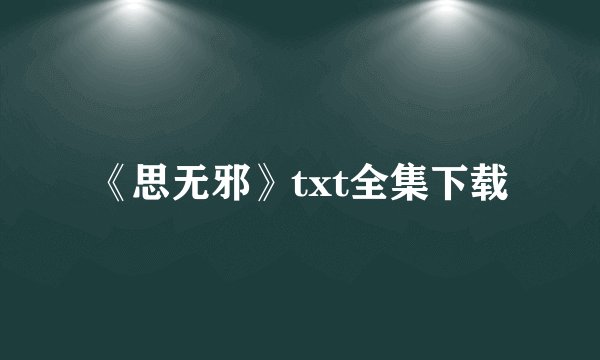 《思无邪》txt全集下载