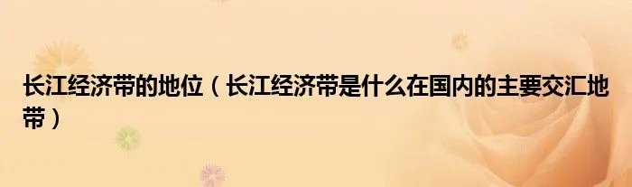 长江经济带的地位(长江经济带是什么在国内的主要交汇地带)