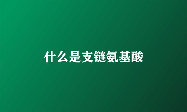 什么是支链氨基酸