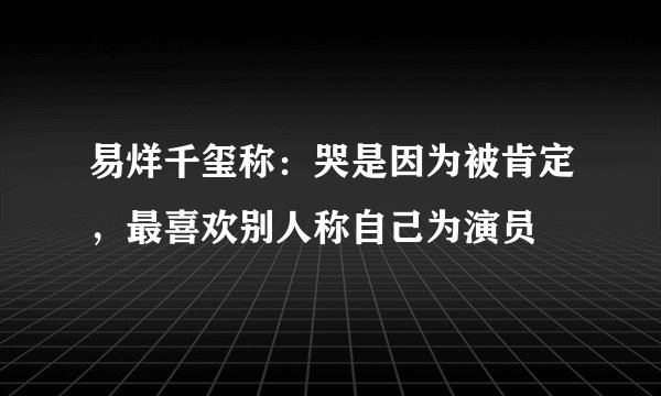易烊千玺称：哭是因为被肯定，最喜欢别人称自己为演员