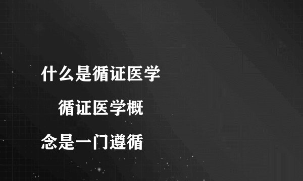 什么是循证医学
　循证医学概念是一门遵循