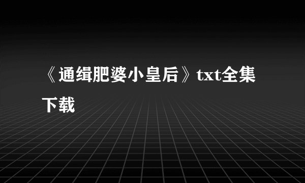 《通缉肥婆小皇后》txt全集下载