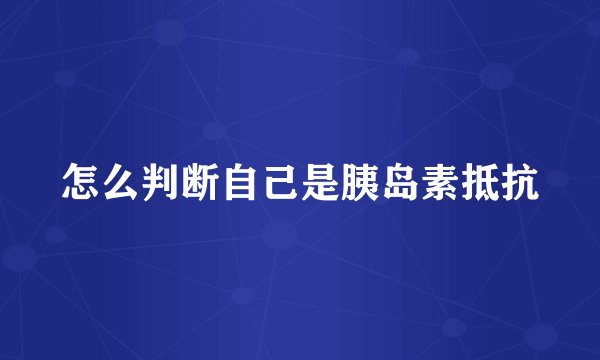 怎么判断自己是胰岛素抵抗
