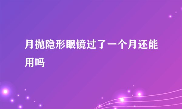 月抛隐形眼镜过了一个月还能用吗