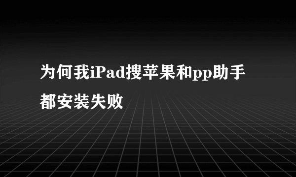 为何我iPad搜苹果和pp助手都安装失败