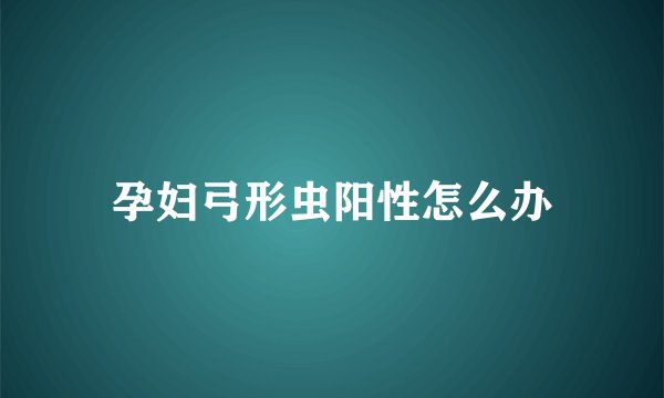 孕妇弓形虫阳性怎么办