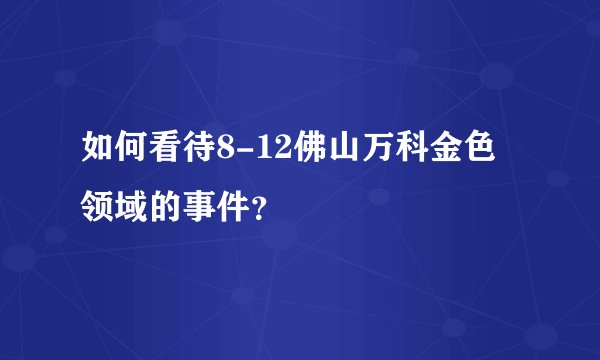 如何看待8-12佛山万科金色领域的事件？