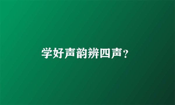 学好声韵辨四声？