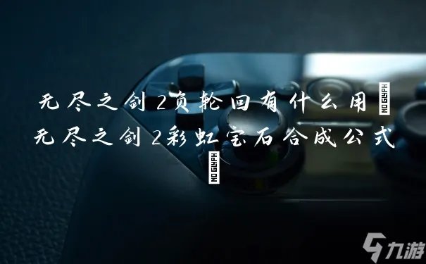 无尽之剑2负轮回有什么用 无尽之剑2彩虹宝石合成公式