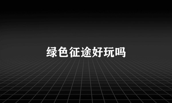 绿色征途好玩吗