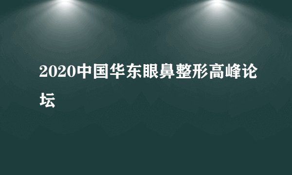 2020中国华东眼鼻整形高峰论坛