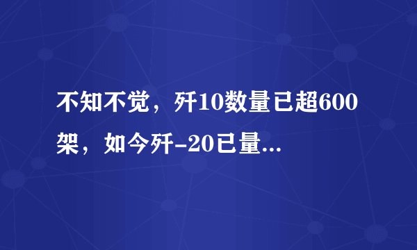 不知不觉，歼10数量已超600架，如今歼-20已量产，歼10会停产吗？