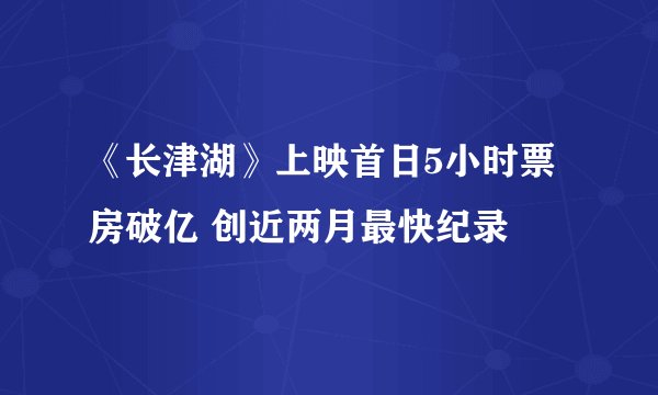 《长津湖》上映首日5小时票房破亿 创近两月最快纪录