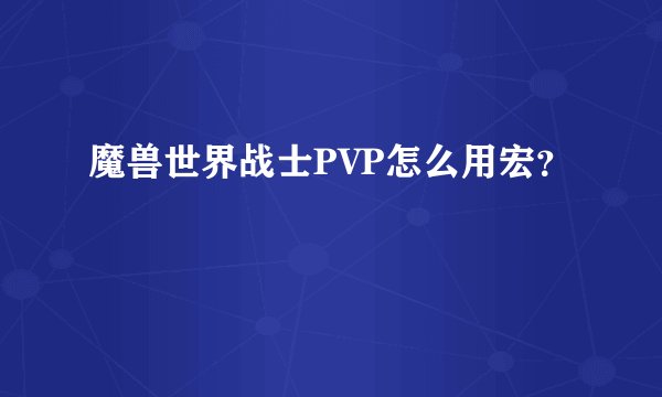 魔兽世界战士PVP怎么用宏？