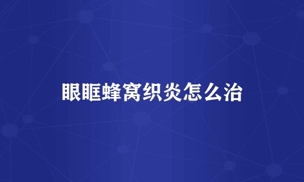 眼眶蜂窝织炎怎么治