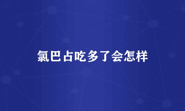 氯巴占吃多了会怎样