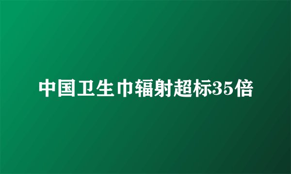 中国卫生巾辐射超标35倍