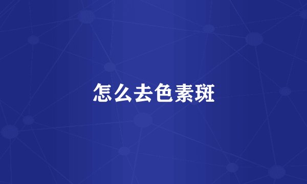 怎么去色素斑