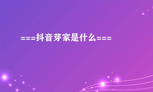 ===抖音芽家是什么===