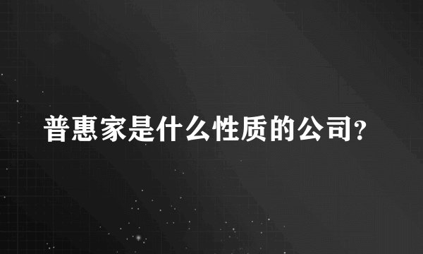 普惠家是什么性质的公司？