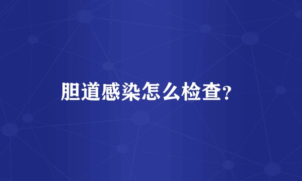 胆道感染怎么检查？