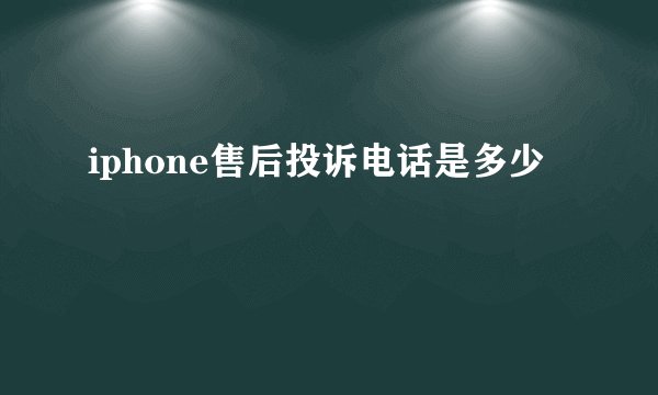 iphone售后投诉电话是多少