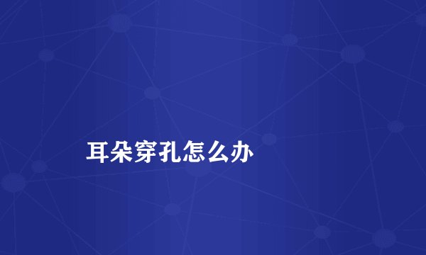 
    耳朵穿孔怎么办
  