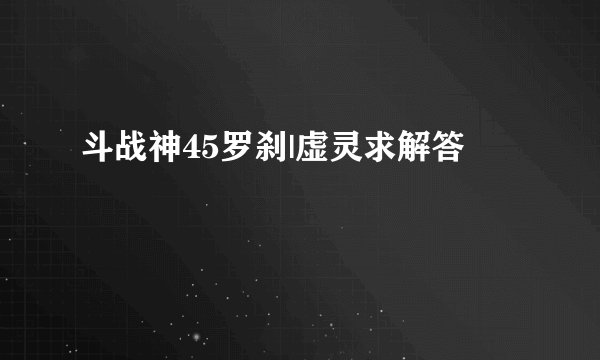 斗战神45罗刹|虚灵求解答