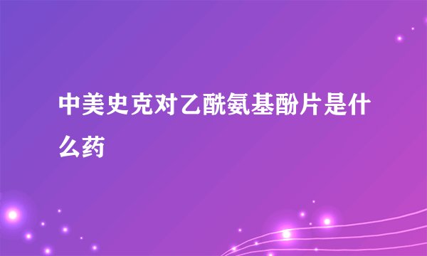 中美史克对乙酰氨基酚片是什么药