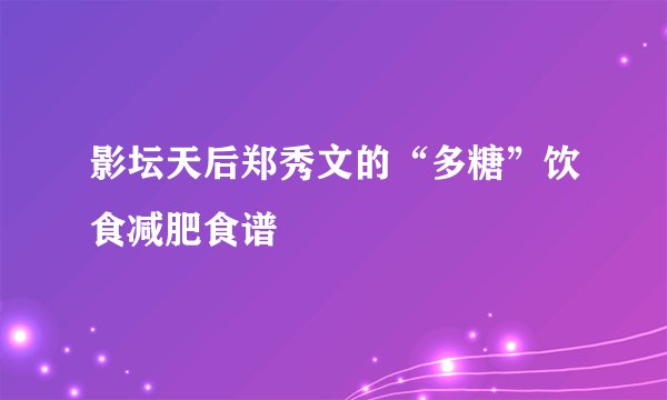 影坛天后郑秀文的“多糖”饮食减肥食谱