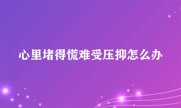 心里堵得慌难受压抑怎么办