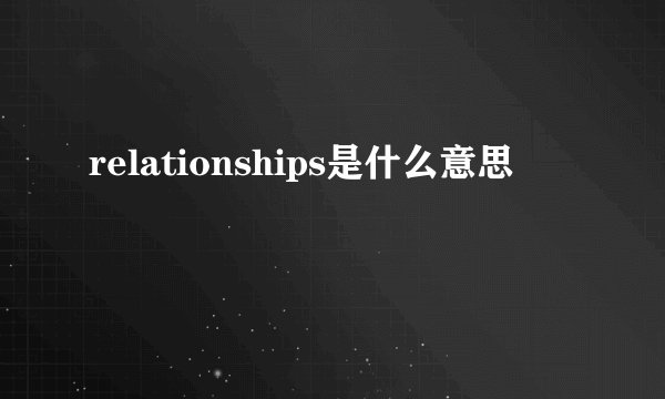 relationships是什么意思