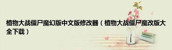 植物大战僵尸魔幻版中文版修改器（植物大战僵尸魔改版大全下载）