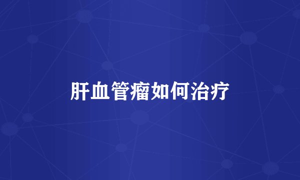 肝血管瘤如何治疗