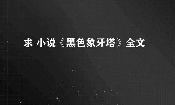 求 小说《黑色象牙塔》全文
