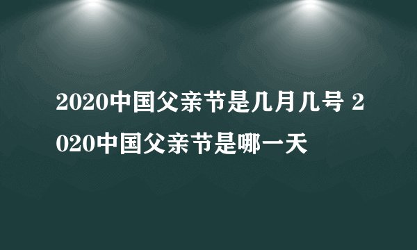 2020中国父亲节是几月几号 2020中国父亲节是哪一天