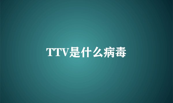 TTV是什么病毒