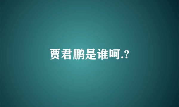 贾君鹏是谁呵.?