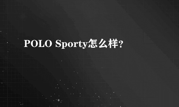 POLO Sporty怎么样？
