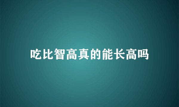 吃比智高真的能长高吗