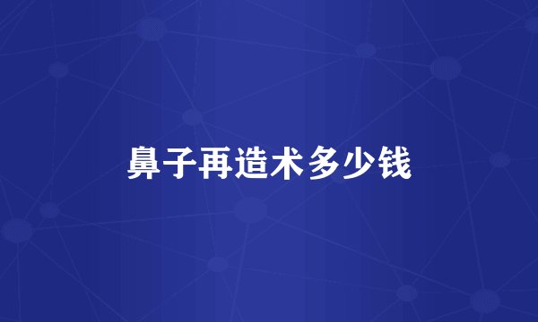 鼻子再造术多少钱