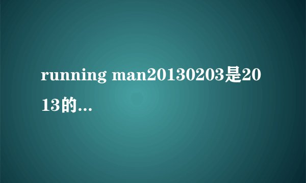 running man20130203是2013的第几集？