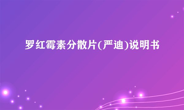 罗红霉素分散片(严迪)说明书