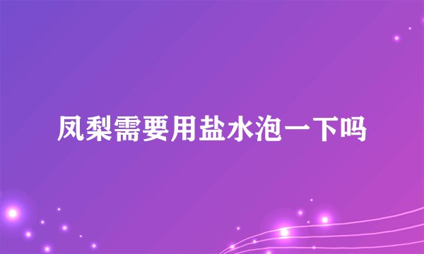 凤梨需要用盐水泡一下吗