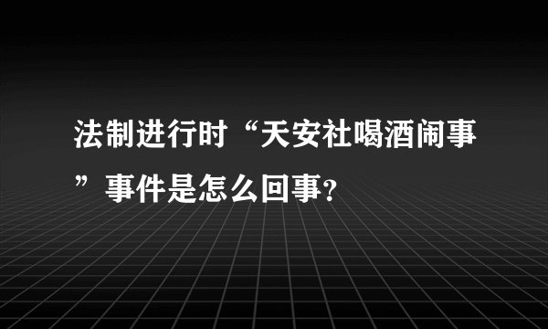 法制进行时“天安社喝酒闹事”事件是怎么回事？
